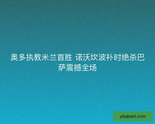奥多执教米兰首胜 诺沃坎波补时绝杀巴萨震撼全场
