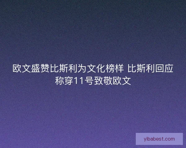 欧文盛赞比斯利为文化榜样 比斯利回应称穿11号致敬欧文