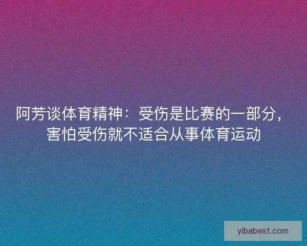 阿芳谈体育精神：受伤是比赛的一部分，害怕受伤就不适合从事体育运动