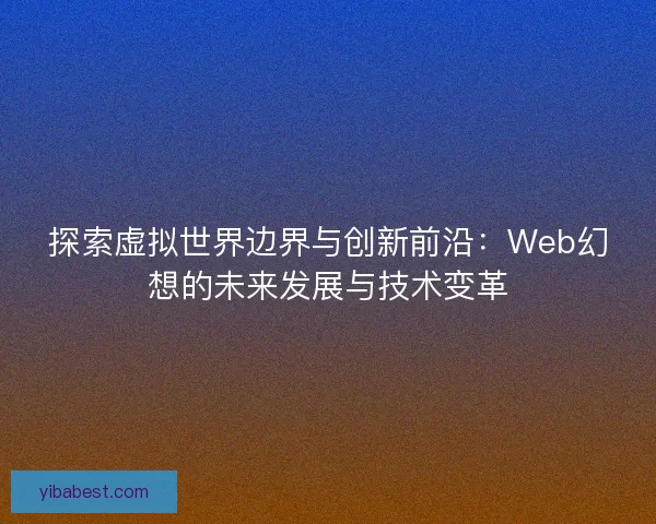 探索虚拟世界边界与创新前沿：Web幻想的未来发展与技术变革