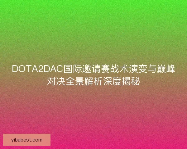 DOTA2DAC国际邀请赛战术演变与巅峰对决全景解析深度揭秘