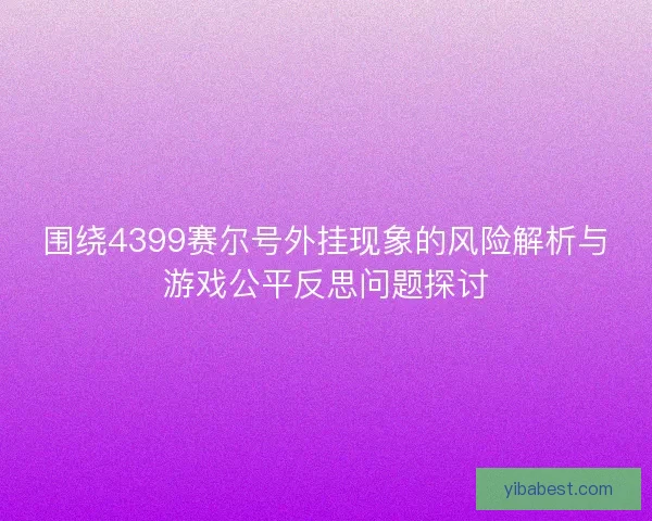 围绕4399赛尔号外挂现象的风险解析与游戏公平反思问题探讨