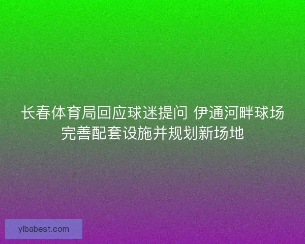 长春体育局回应球迷提问 伊通河畔球场完善配套设施并规划新场地