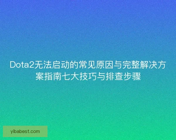 Dota2无法启动的常见原因与完整解决方案指南七大技巧与排查步骤