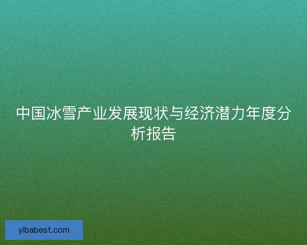 中国冰雪产业发展现状与经济潜力年度分析报告