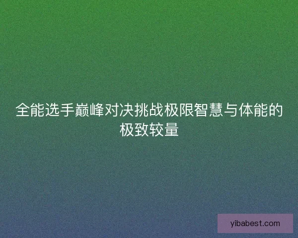 全能选手巅峰对决挑战极限智慧与体能的极致较量